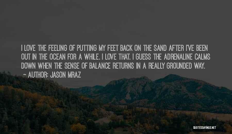 Jason Mraz Quotes: I Love The Feeling Of Putting My Feet Back On The Sand After I've Been Out In The Ocean For