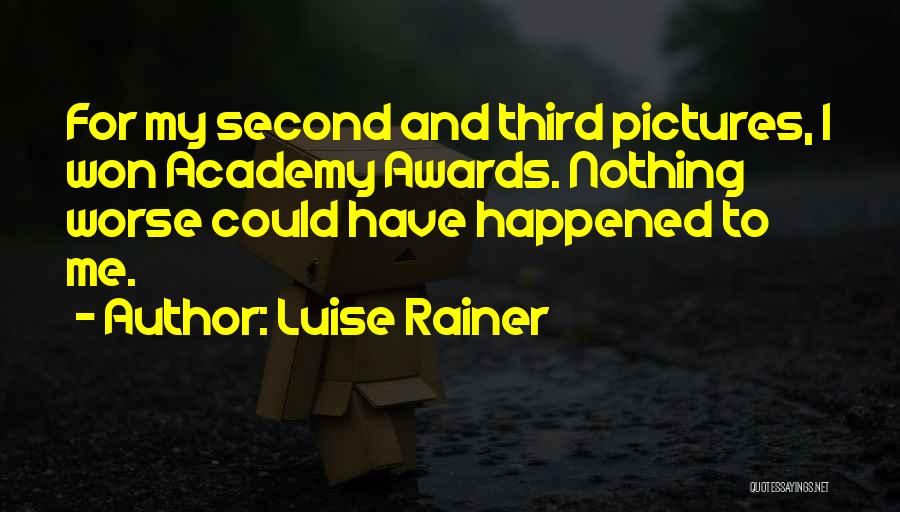 Luise Rainer Quotes: For My Second And Third Pictures, I Won Academy Awards. Nothing Worse Could Have Happened To Me.