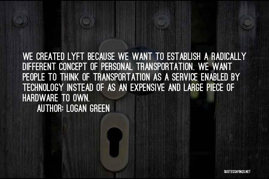 Logan Green Quotes: We Created Lyft Because We Want To Establish A Radically Different Concept Of Personal Transportation. We Want People To Think