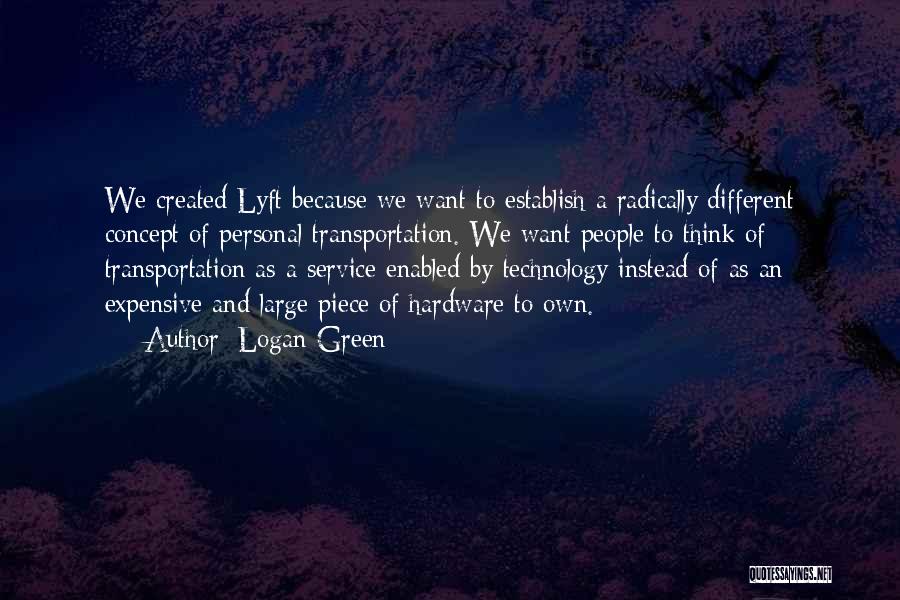 Logan Green Quotes: We Created Lyft Because We Want To Establish A Radically Different Concept Of Personal Transportation. We Want People To Think