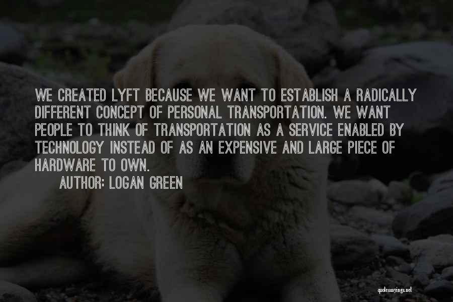 Logan Green Quotes: We Created Lyft Because We Want To Establish A Radically Different Concept Of Personal Transportation. We Want People To Think