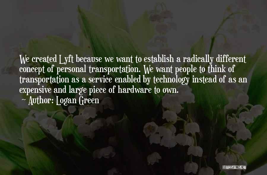 Logan Green Quotes: We Created Lyft Because We Want To Establish A Radically Different Concept Of Personal Transportation. We Want People To Think