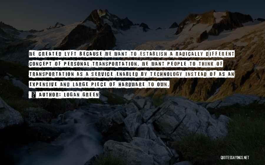 Logan Green Quotes: We Created Lyft Because We Want To Establish A Radically Different Concept Of Personal Transportation. We Want People To Think