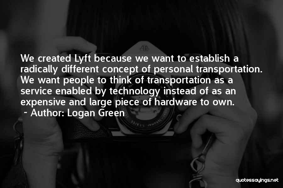 Logan Green Quotes: We Created Lyft Because We Want To Establish A Radically Different Concept Of Personal Transportation. We Want People To Think