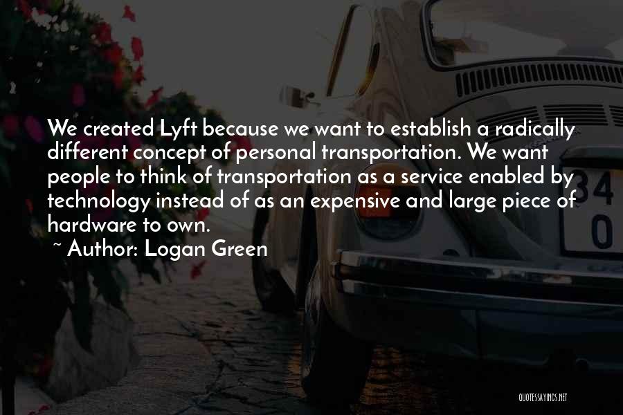 Logan Green Quotes: We Created Lyft Because We Want To Establish A Radically Different Concept Of Personal Transportation. We Want People To Think