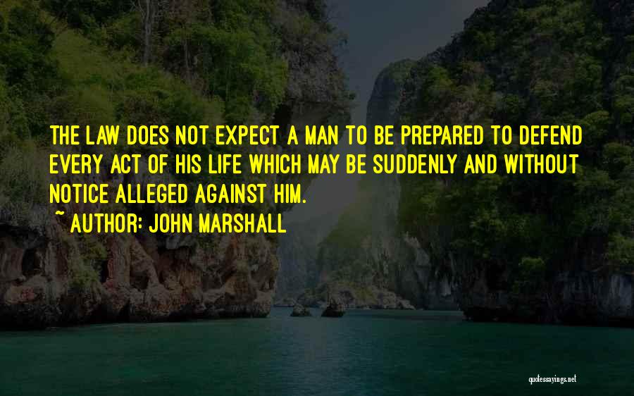 John Marshall Quotes: The Law Does Not Expect A Man To Be Prepared To Defend Every Act Of His Life Which May Be