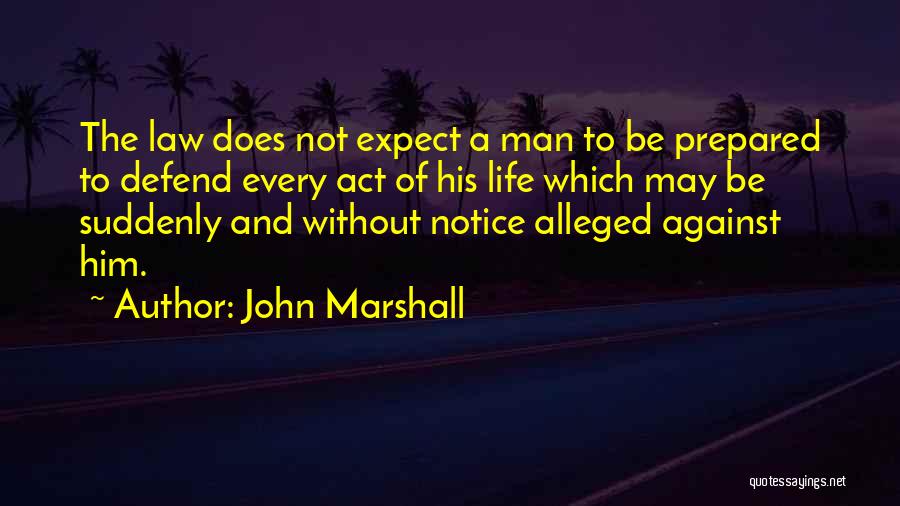 John Marshall Quotes: The Law Does Not Expect A Man To Be Prepared To Defend Every Act Of His Life Which May Be