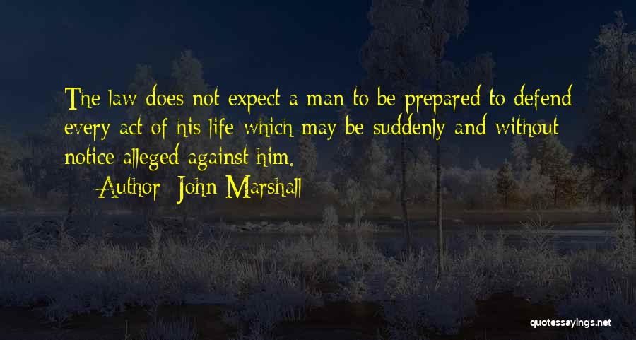 John Marshall Quotes: The Law Does Not Expect A Man To Be Prepared To Defend Every Act Of His Life Which May Be