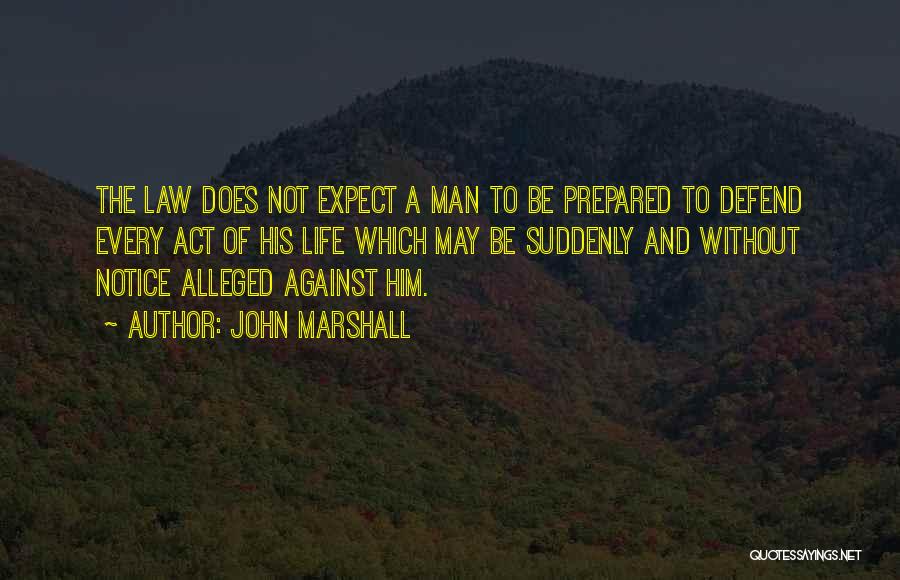 John Marshall Quotes: The Law Does Not Expect A Man To Be Prepared To Defend Every Act Of His Life Which May Be