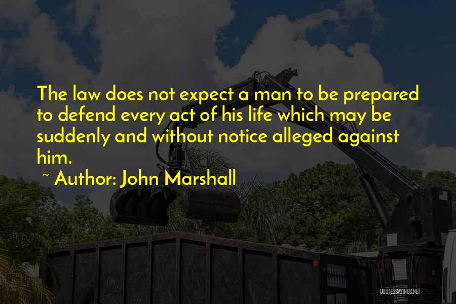 John Marshall Quotes: The Law Does Not Expect A Man To Be Prepared To Defend Every Act Of His Life Which May Be