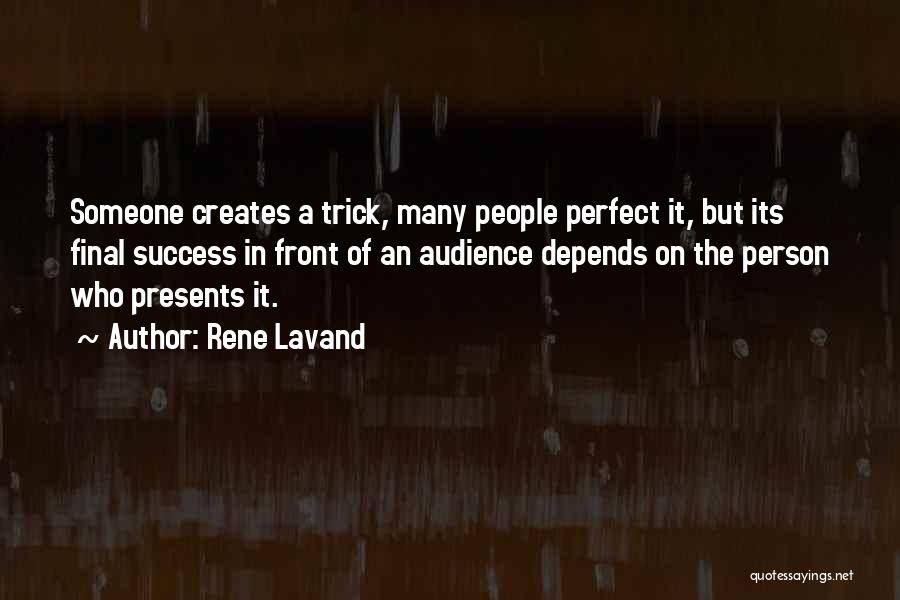 Rene Lavand Quotes: Someone Creates A Trick, Many People Perfect It, But Its Final Success In Front Of An Audience Depends On The