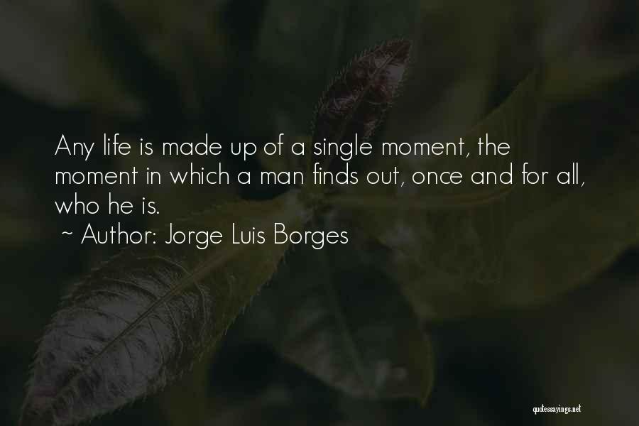 Jorge Luis Borges Quotes: Any Life Is Made Up Of A Single Moment, The Moment In Which A Man Finds Out, Once And For