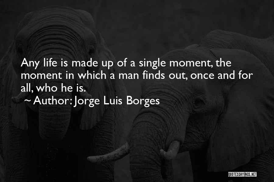 Jorge Luis Borges Quotes: Any Life Is Made Up Of A Single Moment, The Moment In Which A Man Finds Out, Once And For