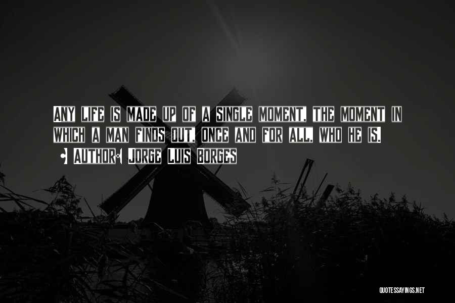 Jorge Luis Borges Quotes: Any Life Is Made Up Of A Single Moment, The Moment In Which A Man Finds Out, Once And For