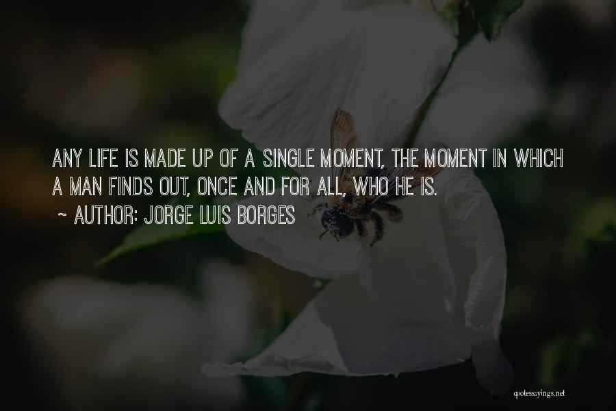 Jorge Luis Borges Quotes: Any Life Is Made Up Of A Single Moment, The Moment In Which A Man Finds Out, Once And For