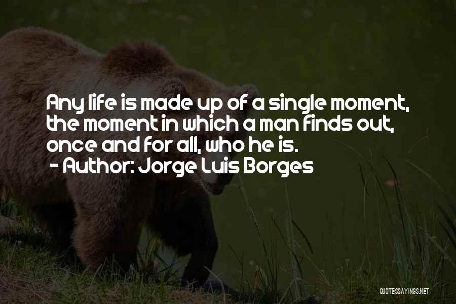 Jorge Luis Borges Quotes: Any Life Is Made Up Of A Single Moment, The Moment In Which A Man Finds Out, Once And For