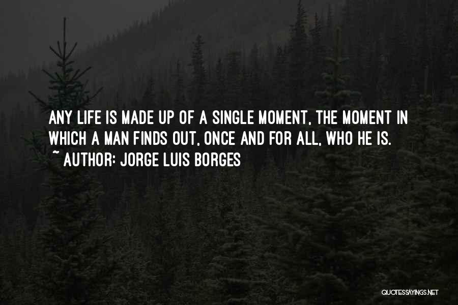 Jorge Luis Borges Quotes: Any Life Is Made Up Of A Single Moment, The Moment In Which A Man Finds Out, Once And For