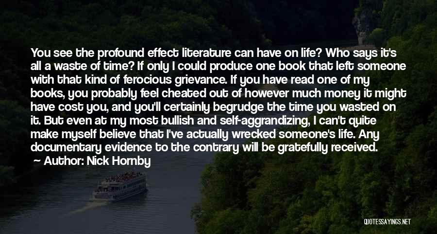 Nick Hornby Quotes: You See The Profound Effect Literature Can Have On Life? Who Says It's All A Waste Of Time? If Only