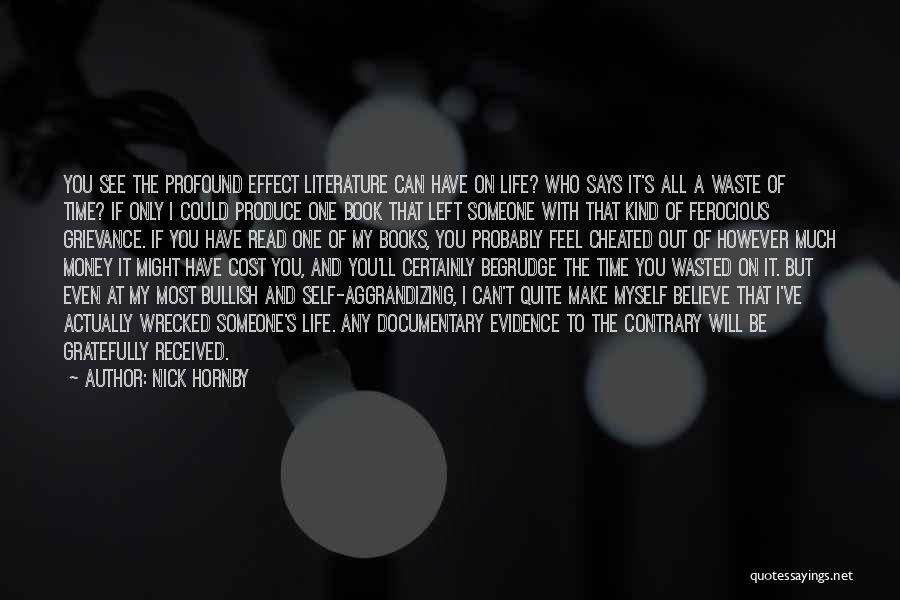 Nick Hornby Quotes: You See The Profound Effect Literature Can Have On Life? Who Says It's All A Waste Of Time? If Only