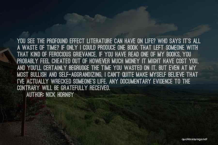 Nick Hornby Quotes: You See The Profound Effect Literature Can Have On Life? Who Says It's All A Waste Of Time? If Only