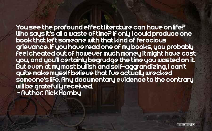 Nick Hornby Quotes: You See The Profound Effect Literature Can Have On Life? Who Says It's All A Waste Of Time? If Only