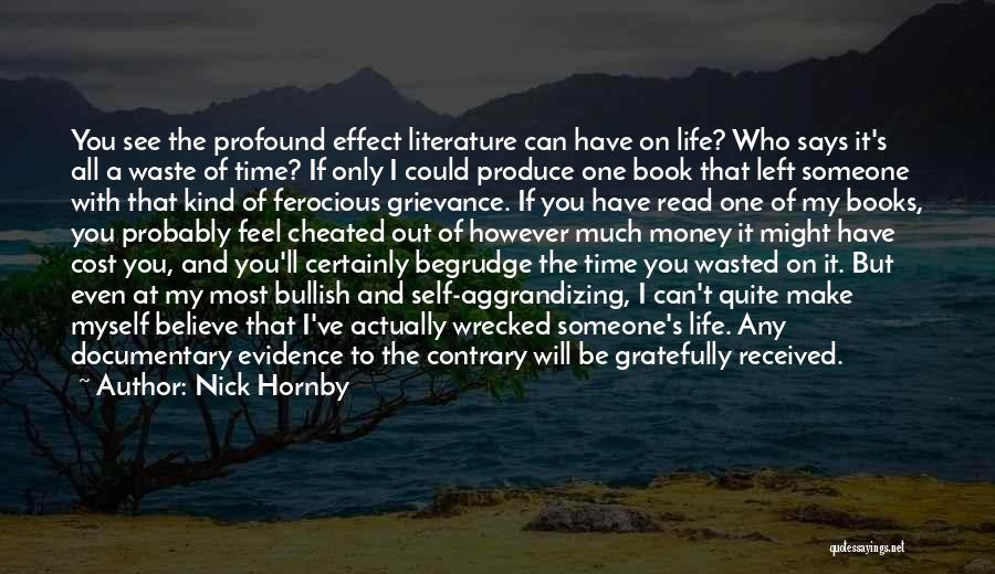 Nick Hornby Quotes: You See The Profound Effect Literature Can Have On Life? Who Says It's All A Waste Of Time? If Only