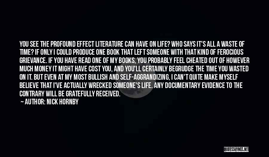 Nick Hornby Quotes: You See The Profound Effect Literature Can Have On Life? Who Says It's All A Waste Of Time? If Only