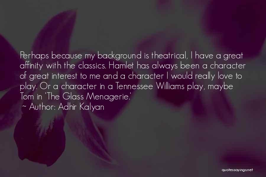 Adhir Kalyan Quotes: Perhaps Because My Background Is Theatrical, I Have A Great Affinity With The Classics. Hamlet Has Always Been A Character