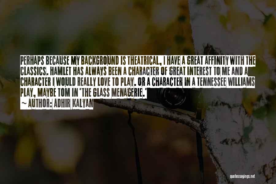 Adhir Kalyan Quotes: Perhaps Because My Background Is Theatrical, I Have A Great Affinity With The Classics. Hamlet Has Always Been A Character