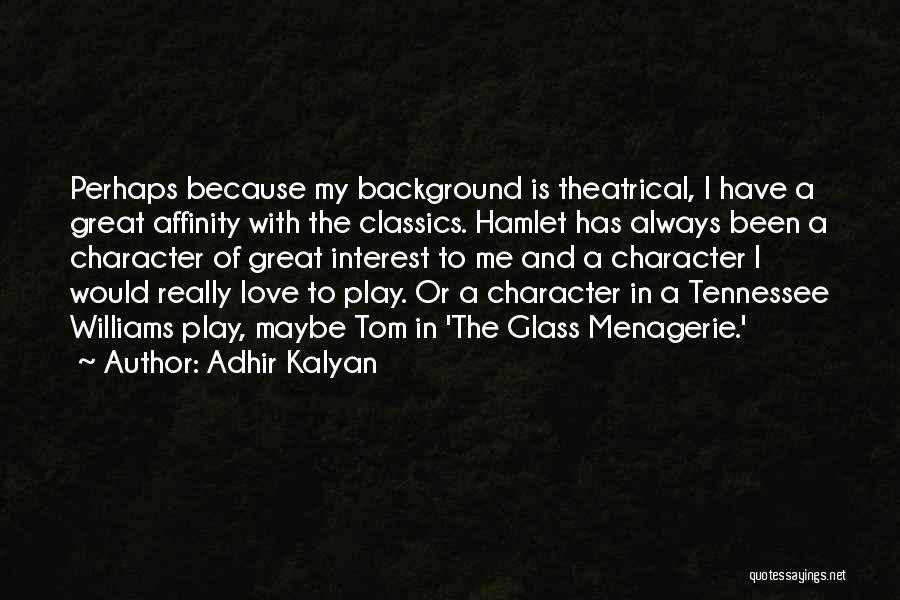 Adhir Kalyan Quotes: Perhaps Because My Background Is Theatrical, I Have A Great Affinity With The Classics. Hamlet Has Always Been A Character