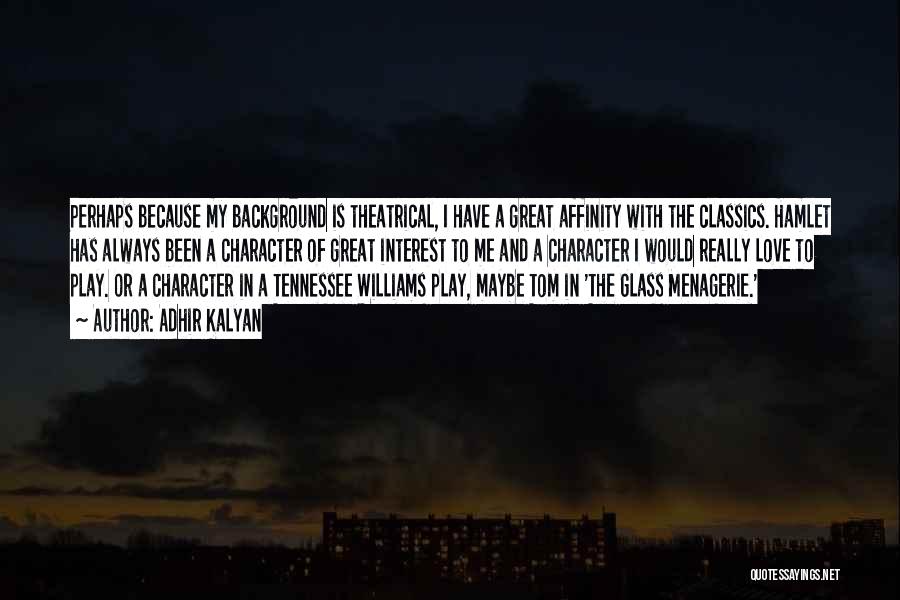 Adhir Kalyan Quotes: Perhaps Because My Background Is Theatrical, I Have A Great Affinity With The Classics. Hamlet Has Always Been A Character