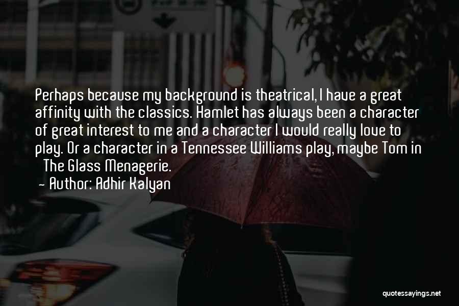 Adhir Kalyan Quotes: Perhaps Because My Background Is Theatrical, I Have A Great Affinity With The Classics. Hamlet Has Always Been A Character