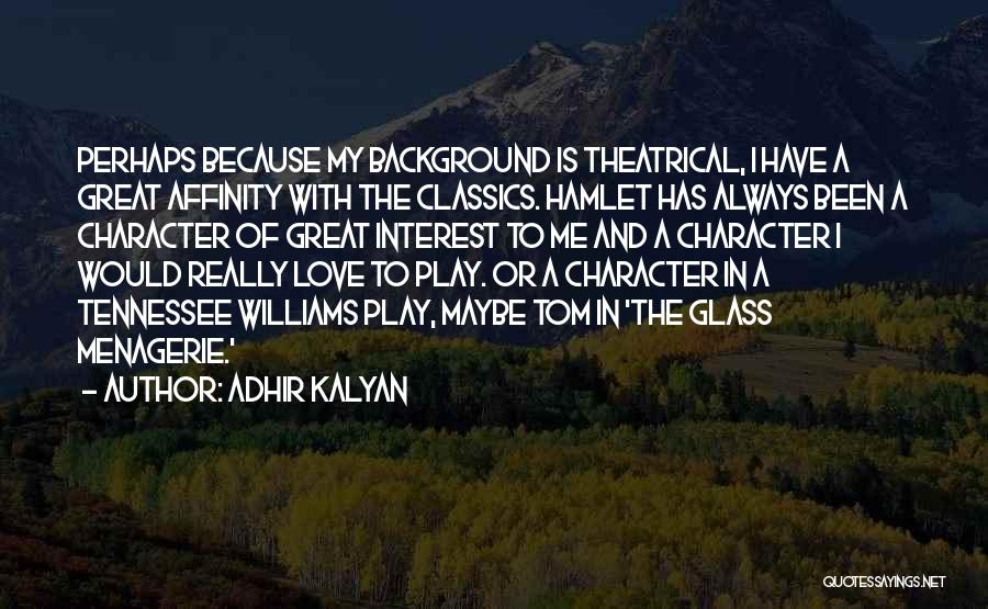 Adhir Kalyan Quotes: Perhaps Because My Background Is Theatrical, I Have A Great Affinity With The Classics. Hamlet Has Always Been A Character