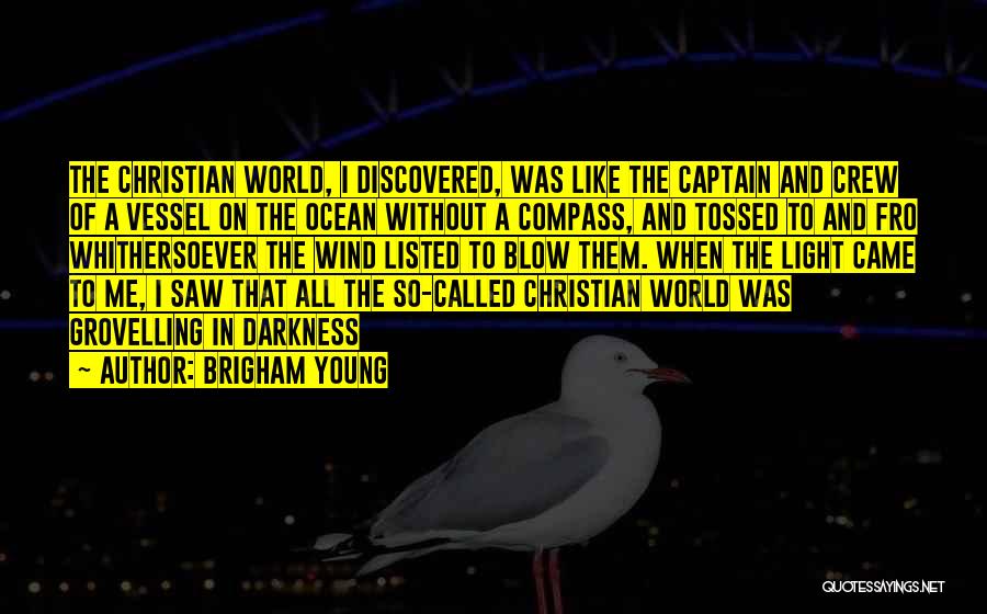 Brigham Young Quotes: The Christian World, I Discovered, Was Like The Captain And Crew Of A Vessel On The Ocean Without A Compass,