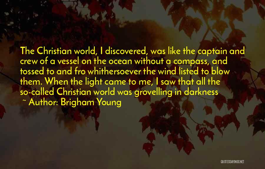 Brigham Young Quotes: The Christian World, I Discovered, Was Like The Captain And Crew Of A Vessel On The Ocean Without A Compass,