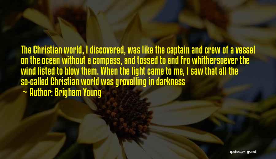 Brigham Young Quotes: The Christian World, I Discovered, Was Like The Captain And Crew Of A Vessel On The Ocean Without A Compass,