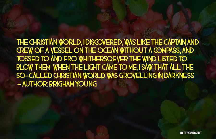 Brigham Young Quotes: The Christian World, I Discovered, Was Like The Captain And Crew Of A Vessel On The Ocean Without A Compass,