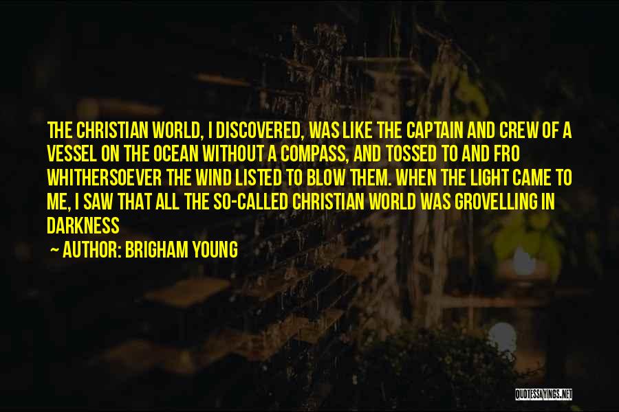 Brigham Young Quotes: The Christian World, I Discovered, Was Like The Captain And Crew Of A Vessel On The Ocean Without A Compass,