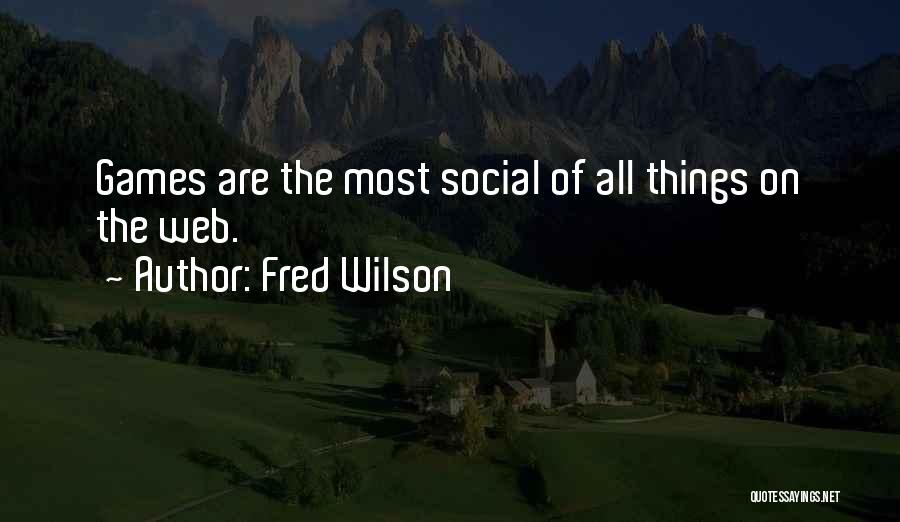 Fred Wilson Quotes: Games Are The Most Social Of All Things On The Web.