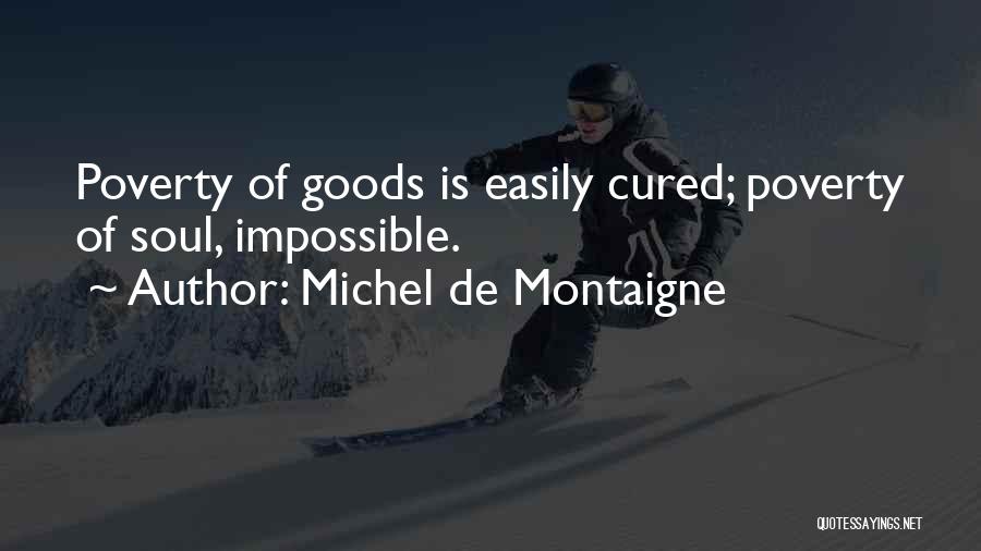 Michel De Montaigne Quotes: Poverty Of Goods Is Easily Cured; Poverty Of Soul, Impossible.