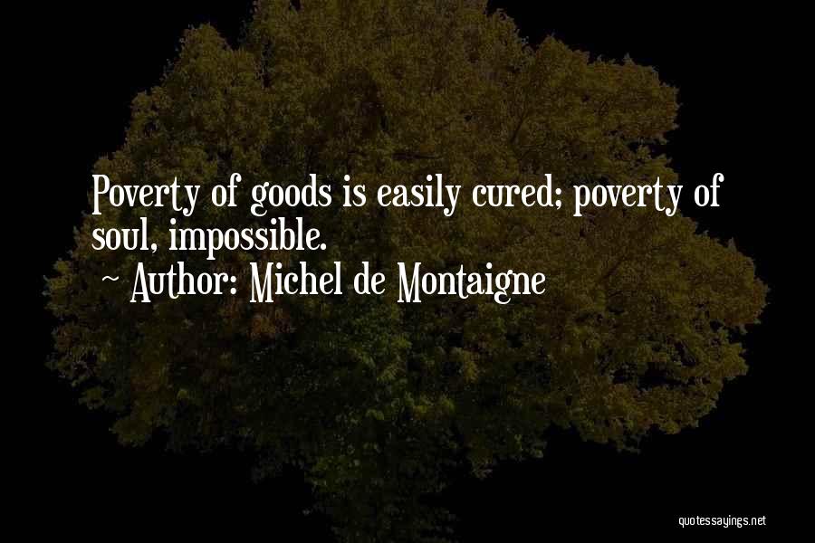 Michel De Montaigne Quotes: Poverty Of Goods Is Easily Cured; Poverty Of Soul, Impossible.