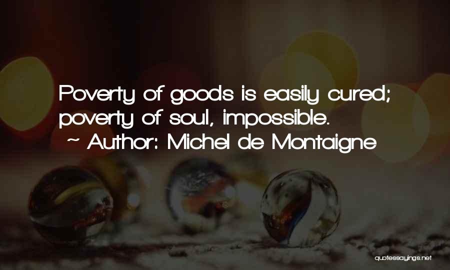 Michel De Montaigne Quotes: Poverty Of Goods Is Easily Cured; Poverty Of Soul, Impossible.
