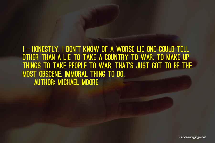 Michael Moore Quotes: I - Honestly, I Don't Know Of A Worse Lie One Could Tell Other Than A Lie To Take A