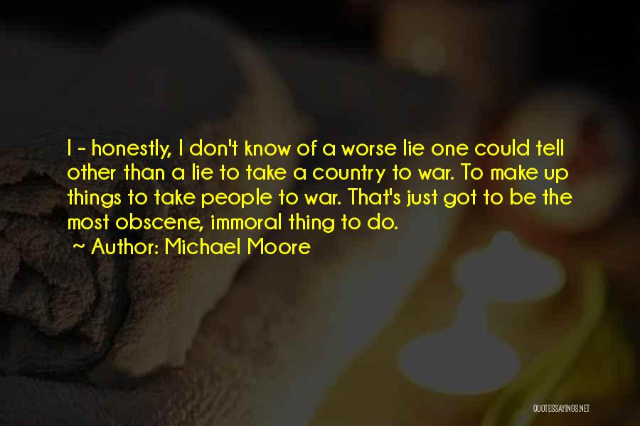 Michael Moore Quotes: I - Honestly, I Don't Know Of A Worse Lie One Could Tell Other Than A Lie To Take A