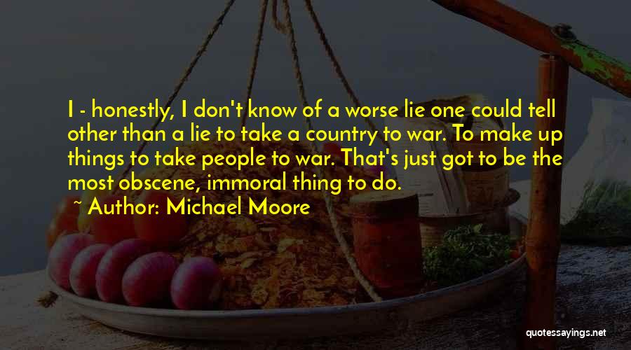 Michael Moore Quotes: I - Honestly, I Don't Know Of A Worse Lie One Could Tell Other Than A Lie To Take A