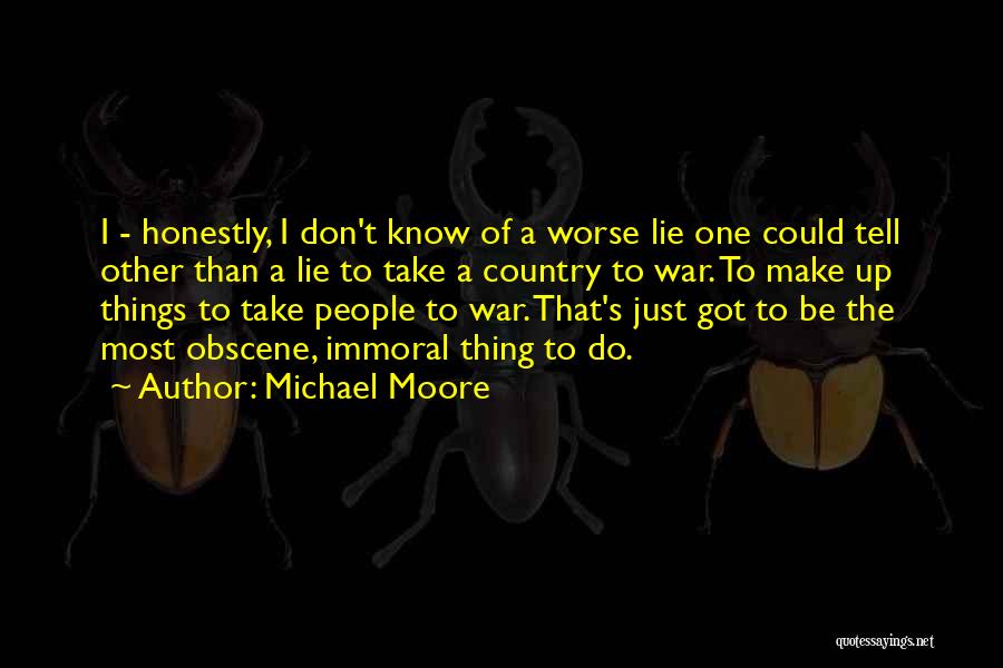 Michael Moore Quotes: I - Honestly, I Don't Know Of A Worse Lie One Could Tell Other Than A Lie To Take A