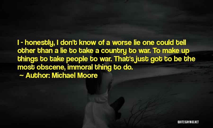 Michael Moore Quotes: I - Honestly, I Don't Know Of A Worse Lie One Could Tell Other Than A Lie To Take A