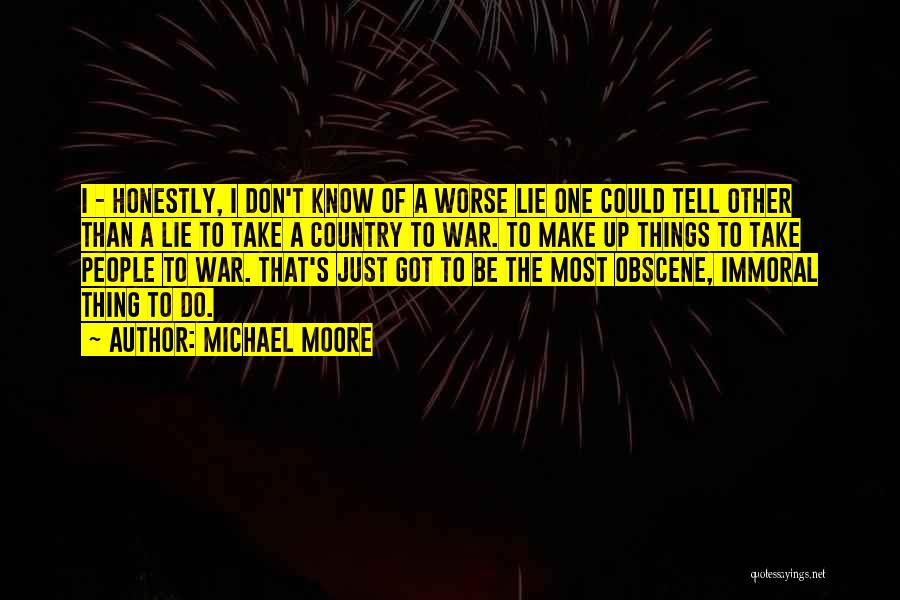 Michael Moore Quotes: I - Honestly, I Don't Know Of A Worse Lie One Could Tell Other Than A Lie To Take A