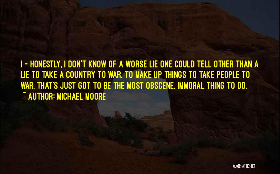 Michael Moore Quotes: I - Honestly, I Don't Know Of A Worse Lie One Could Tell Other Than A Lie To Take A