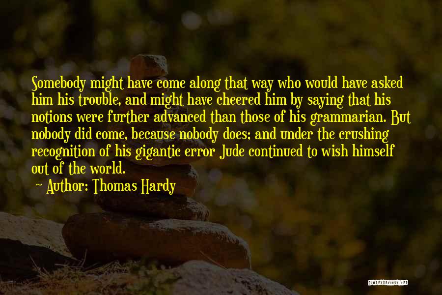 Thomas Hardy Quotes: Somebody Might Have Come Along That Way Who Would Have Asked Him His Trouble, And Might Have Cheered Him By